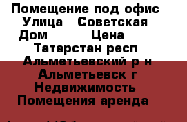 Помещение под офис › Улица ­ Советская › Дом ­ 125 › Цена ­ 350 - Татарстан респ., Альметьевский р-н, Альметьевск г. Недвижимость » Помещения аренда   
